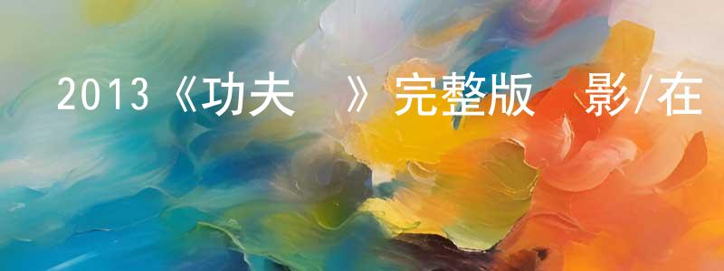 陳婉珊發布2013《功夫俠》完整版電影/在線觀看/百度云-美劇天堂